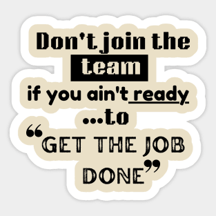 Don't join the team if you ain't ready to get the job done | winning mentality | teamwork | no giving up Sticker